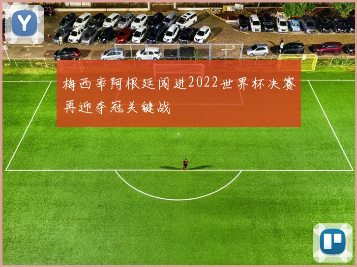 梅西率阿根廷闯进2022世界杯决赛再迎夺冠关键战