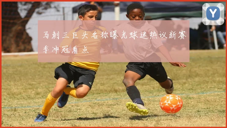马刺三巨头名称曝光球迷热议新赛季冲冠看点