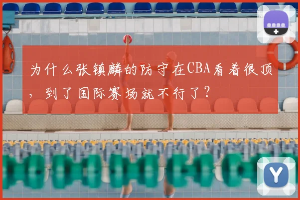 为什么张镇麟的防守在CBA看着很顶，到了国际赛场就不行了？