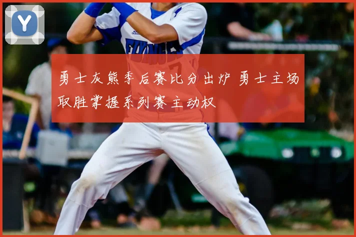 勇士灰熊季后赛比分出炉 勇士主场取胜掌握系列赛主动权
