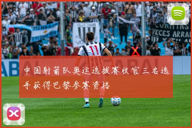中国射箭队奥运选拔赛收官三名选手获得巴黎参赛资格