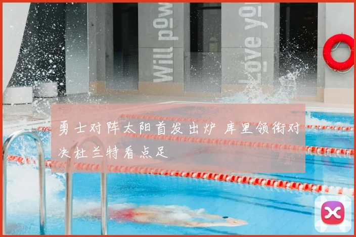 勇士对阵太阳首发出炉 库里领衔对决杜兰特看点足