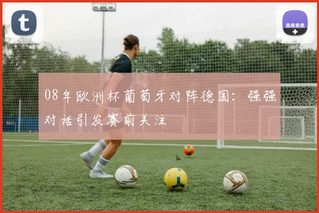 08年欧洲杯葡萄牙对阵德国：强强对话引发赛前关注