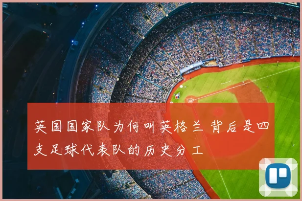 英国国家队为何叫英格兰 背后是四支足球代表队的历史分工