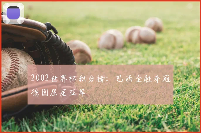 2002世界杯积分榜:巴西全胜夺冠德国屈居亚军