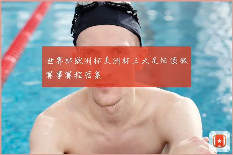 世界杯欧洲杯美洲杯三大足坛顶级赛事赛程密集