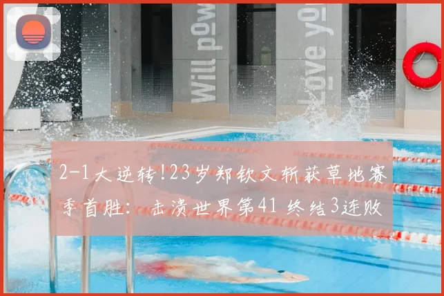 2-1大逆转!23岁郑钦文斩获草地赛季首胜:击溃世界第41 终结3连败