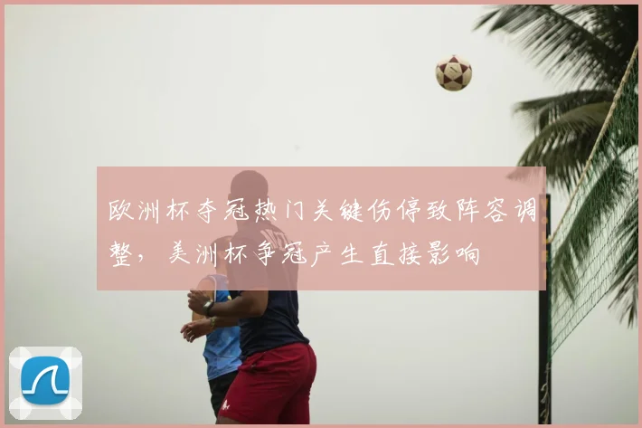 欧洲杯夺冠热门关键伤停致阵容调整，美洲杯争冠产生直接影响