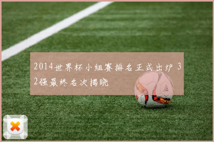 2014世界杯小组赛排名正式出炉 32强最终名次揭晓