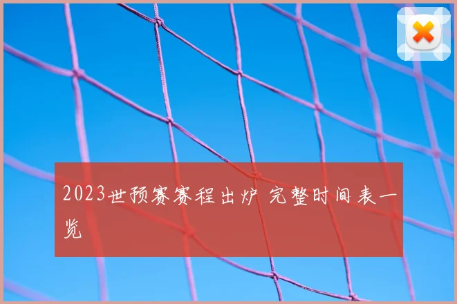 2023世预赛赛程出炉 完整时间表一览