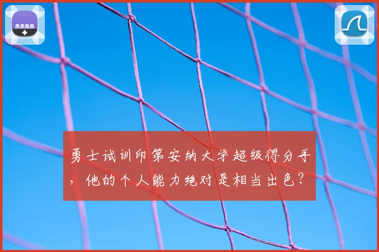 勇士试训印第安纳大学超级得分手，他的个人能力绝对是相当出色？