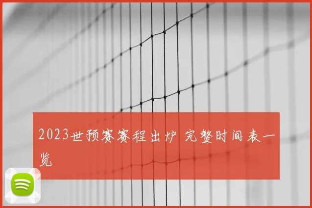 2023世预赛赛程出炉 完整时间表一览