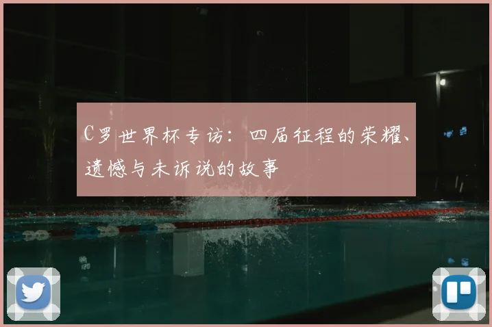 C罗世界杯专访：四届征程的荣耀、遗憾与未诉说的故事