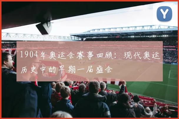 1904年奥运会赛事回顾：现代奥运历史中的早期一届盛会