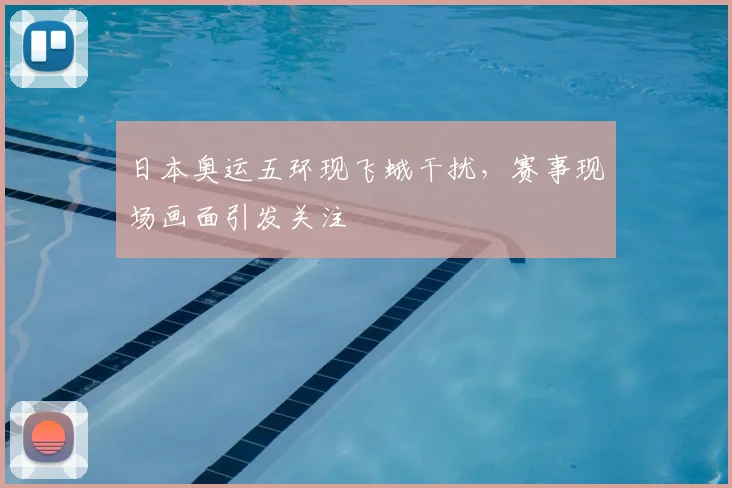日本奥运五环现飞蛾干扰,赛事现场画面引发关注