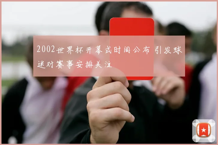 2002世界杯开幕式时间公布 引发球迷对赛事安排关注