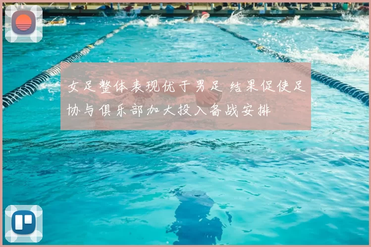 女足整体表现优于男足 结果促使足协与俱乐部加大投入备战安排