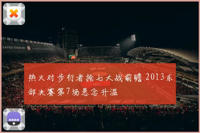 热火对步行者抢七大战前瞻 2013东部决赛第7场悬念升温