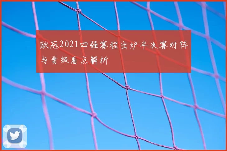 欧冠2021四强赛程出炉半决赛对阵与晋级看点解析