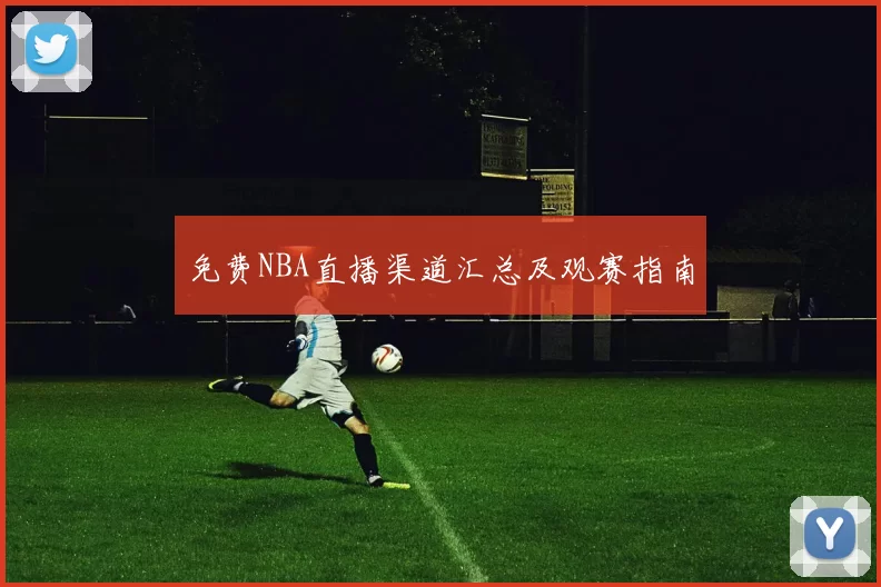 免费NBA直播渠道汇总及观赛指南