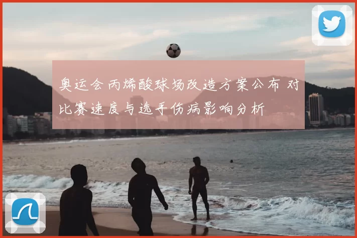 奥运会丙烯酸球场改造方案公布 对比赛速度与选手伤病影响分析