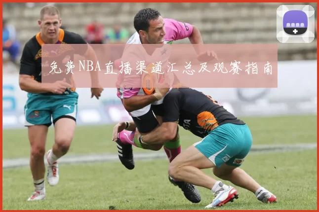 免费NBA直播渠道汇总及观赛指南