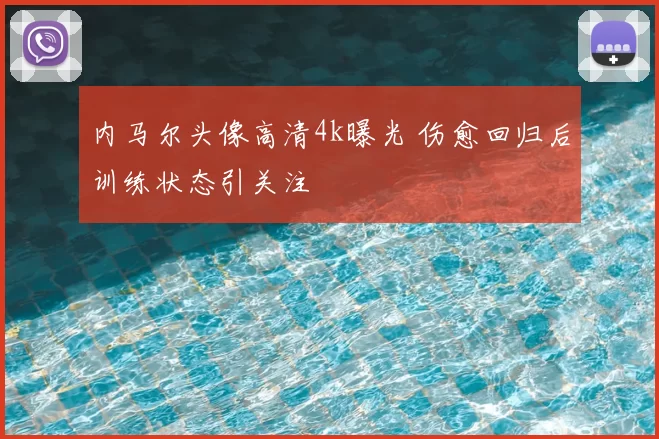 内马尔头像高清4k曝光 伤愈回归后训练状态引关注
