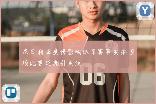 尼日利亚疫情影响体育赛事安排 多项比赛延期引关注