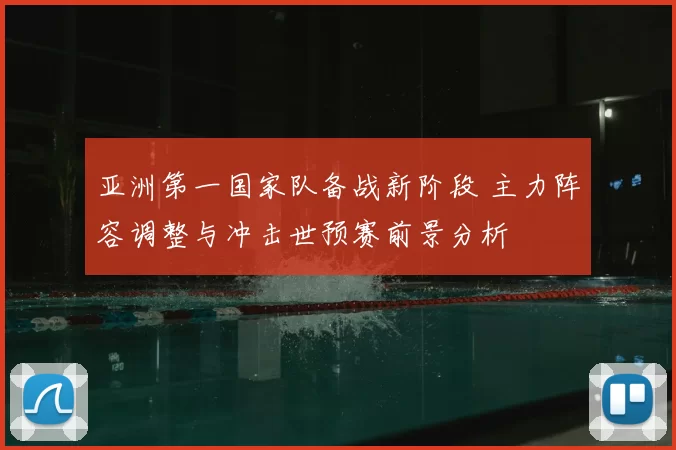 亚洲第一国家队备战新阶段 主力阵容调整与冲击世预赛前景分析
