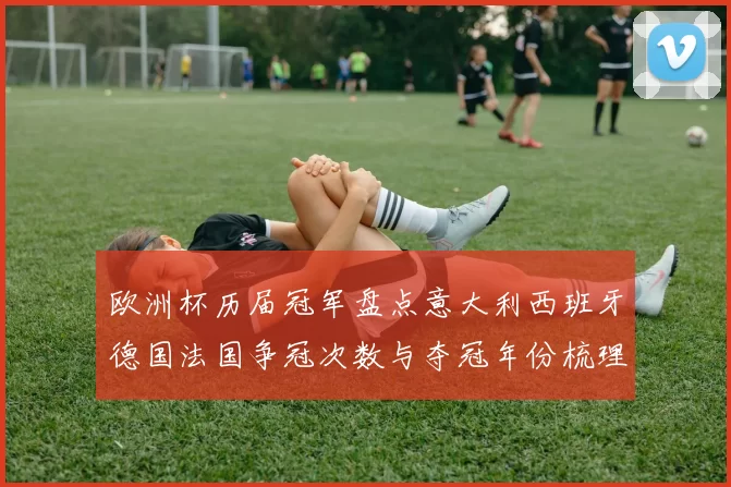 欧洲杯历届冠军盘点意大利西班牙德国法国争冠次数与夺冠年份梳理