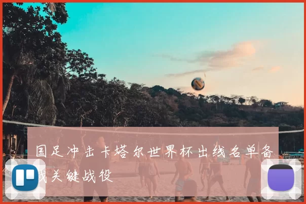 国足冲击卡塔尔世界杯出线名单备战关键战役