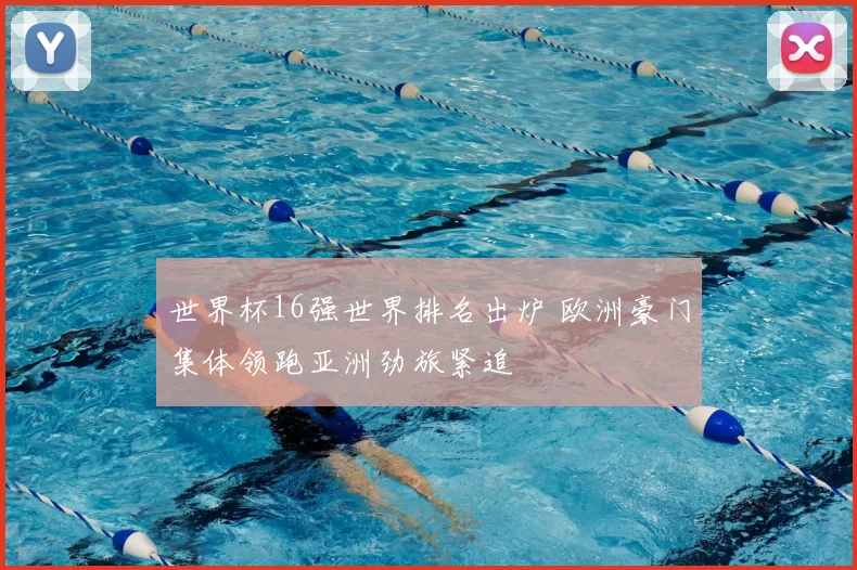 世界杯16强世界排名出炉 欧洲豪门集体领跑亚洲劲旅紧追
