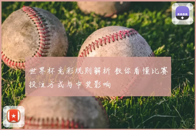 世界杯竞彩规则解析 教你看懂比赛投注方式与中奖影响