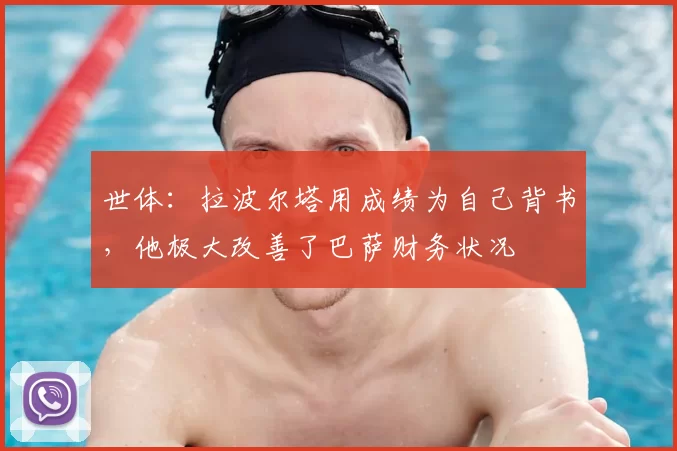 世体：拉波尔塔用成绩为自己背书，他极大改善了巴萨财务状况