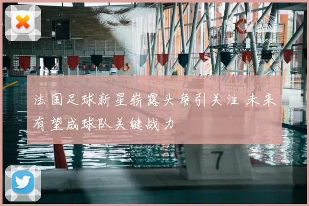 法国足球新星崭露头角引关注 未来有望成球队关键战力