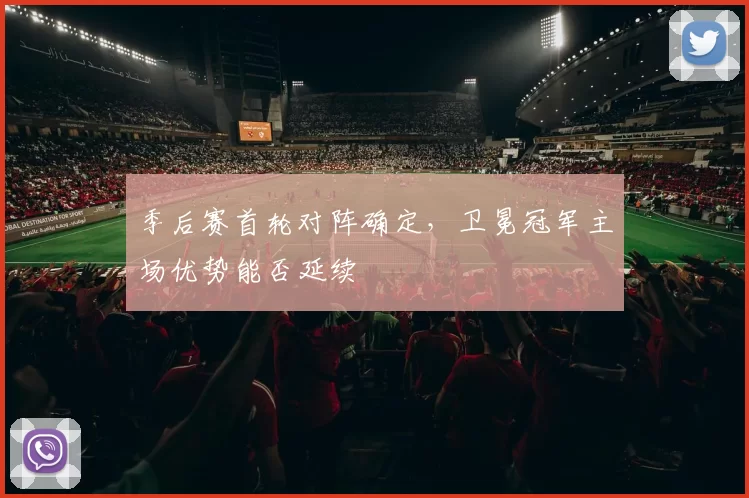 季后赛首轮对阵确定，卫冕冠军主场优势能否延续