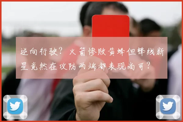 逆向行驶？火箭惨败黄蜂但锋线新星竟然在攻防两端都表现尚可？