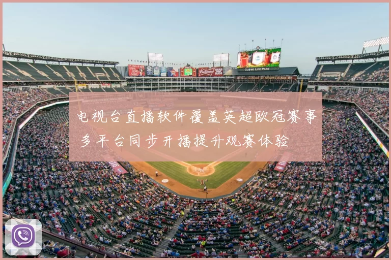 电视台直播软件覆盖英超欧冠赛事 多平台同步开播提升观赛体验
