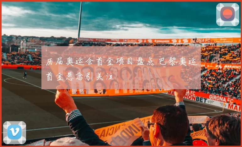 历届奥运会首金项目盘点 巴黎奥运首金悬念引关注