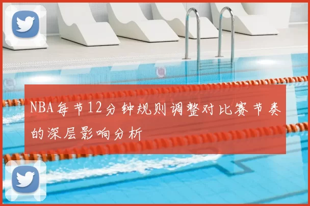NBA每节12分钟规则调整对比赛节奏的深层影响分析