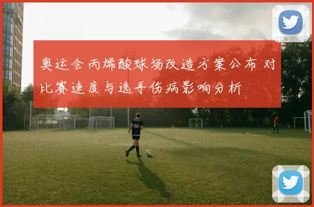 奥运会丙烯酸球场改造方案公布 对比赛速度与选手伤病影响分析