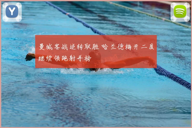 曼城客战逆转取胜 哈兰德梅开二度继续领跑射手榜