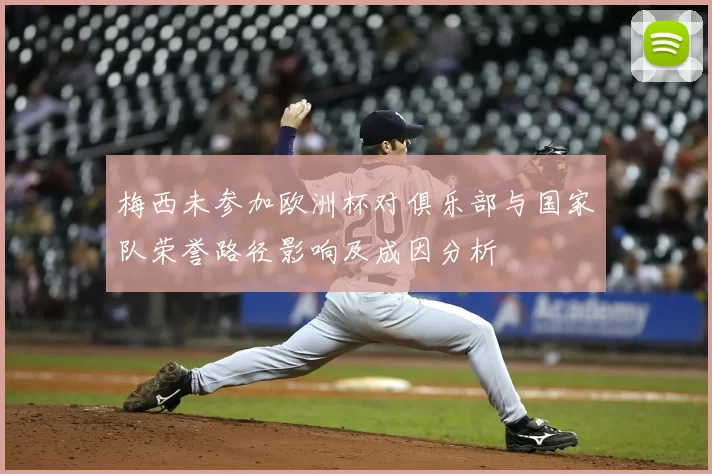 梅西未参加欧洲杯对俱乐部与国家队荣誉路径影响及成因分析