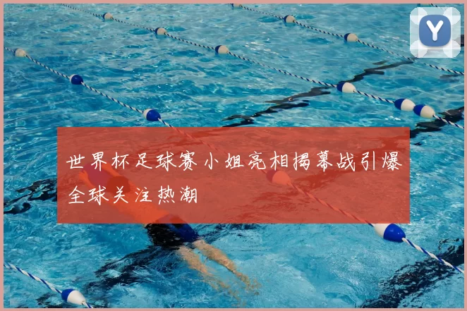 世界杯足球赛小姐亮相揭幕战引爆全球关注热潮
