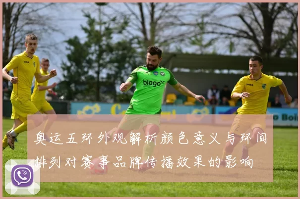 奥运五环外观解析颜色意义与环间排列对赛事品牌传播效果的影响