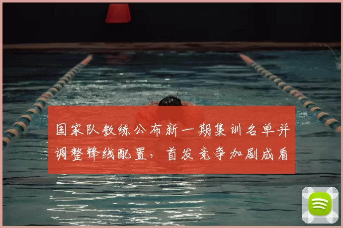 国家队教练公布新一期集训名单并调整锋线配置，首发竞争加剧成看点