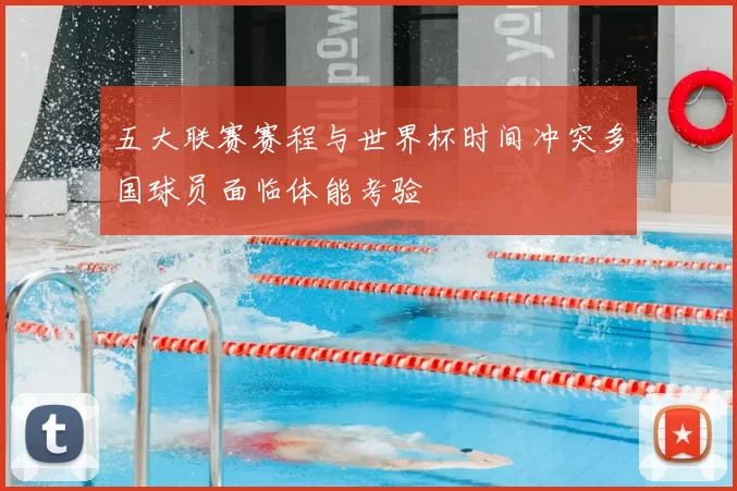 五大联赛赛程与世界杯时间冲突多国球员面临体能考验