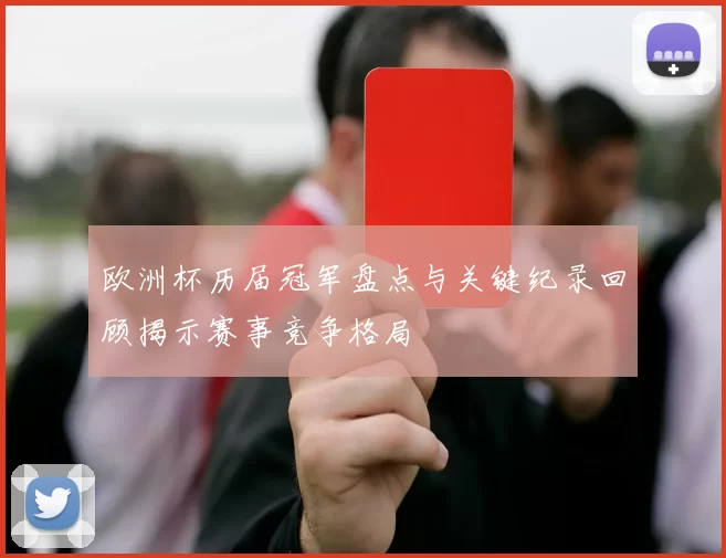 欧洲杯历届冠军盘点与关键纪录回顾揭示赛事竞争格局