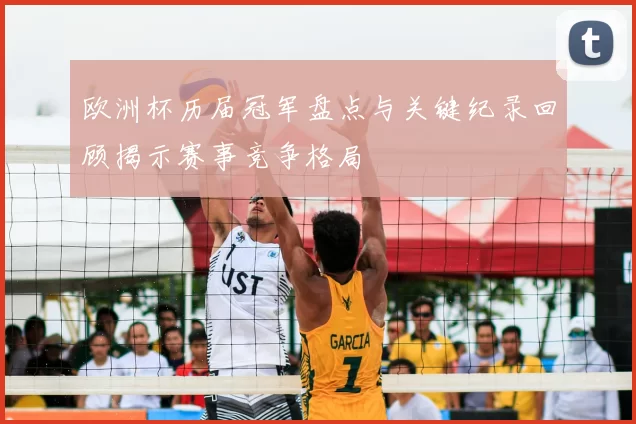 欧洲杯历届冠军盘点与关键纪录回顾揭示赛事竞争格局