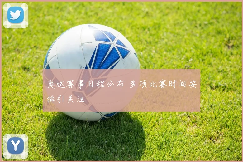 奥运赛事日程公布 多项比赛时间安排引关注
